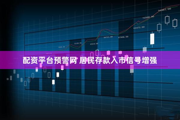 配资平台预警网 居民存款入市信号增强