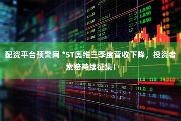 配资平台预警网 *ST奥维三季度营收下降，投资者索赔持续征集！