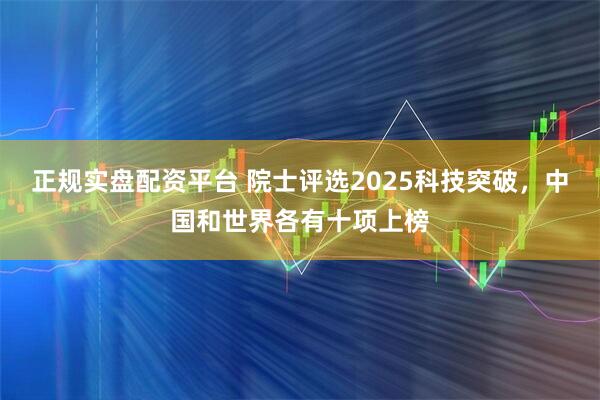 正规实盘配资平台 院士评选2025科技突破，中国和世界各有十项上榜