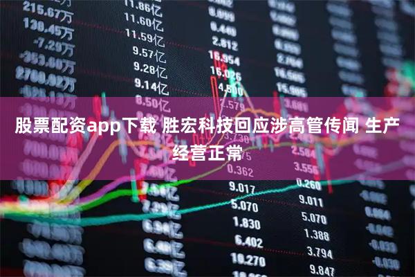 股票配资app下载 胜宏科技回应涉高管传闻 生产经营正常
