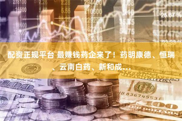 配资正规平台 最赚钱药企来了！药明康德、恒瑞、云南白药、新和成…